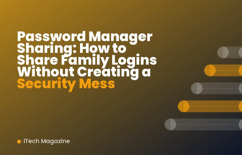 Password Manager Sharing: How to Share Family Logins Without Creating a Security Mess Password Manager Sharing: How to Share Family Logins Without Creating a Security Mess